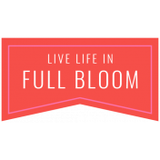 The Good Life: April Words & Tags- Live Life In Full Bloom
